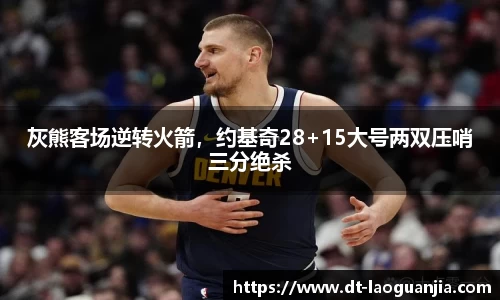 灰熊客场逆转火箭，约基奇28+15大号两双压哨三分绝杀